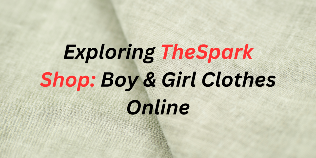 Exploring TheSpark Shop: Boy & Girl Clothes Online